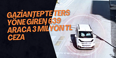 Gaziantep'te ters yöne giren 639 araca 3 milyon TL ceza
