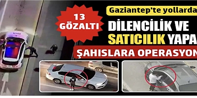 Gaziantep'te yollarda dilencilik ve satıcılık yapan şahıslara operasyon: 13 gözaltı