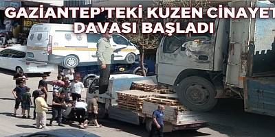 Gaziantep'teki kuzen cinayeti davası başladı