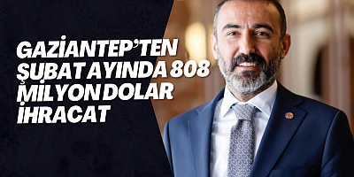 GAZİANTEP’TEN ŞUBAT AYINDA 808 MİLYON DOLAR İHRACAT