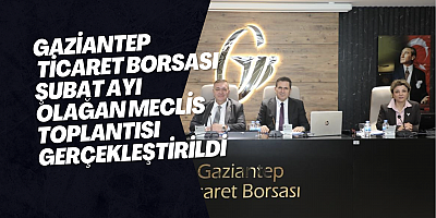 Gaziantep Ticaret Borsası Şubat Ayı Olağan Meclis Toplantısı gerçekleştirildi