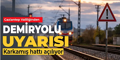 Gaziantep Valiliğinden demiryolu uyarısı