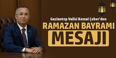 Gaziantep Valisi Kemal Çeber’in Ramazan Bayramı Mesajı