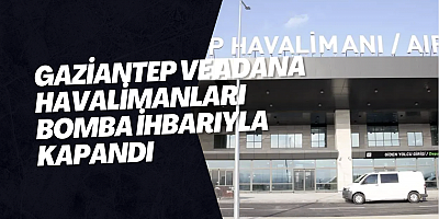 Gaziantep ve Adana havalimanları bomba ihbarıyla kapandı