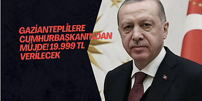Gazianteplilere Cumhurbaşkanı'ndan müjde! 19.999 TL verilecek