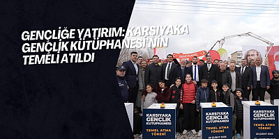 Gençliğe Yatırım: Karşıyaka Gençlik Kütüphanesi’nin Temeli Atıldı