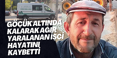 Göçük altında kalarak ağır yaralanan işçi hayatını kaybetti