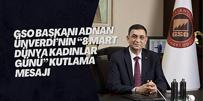 GSO BAŞKANI ADNAN ÜNVERDİ’NİN “8 MART DÜNYA KADINLAR GÜNÜ” KUTLAMA MESAJI