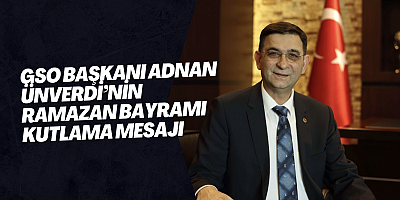 GSO BAŞKANI ADNAN ÜNVERDİ’NİN RAMAZAN BAYRAMI KUTLAMA MESAJI