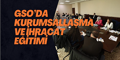 GSO’da Kurumsallaşma ve İhracat Eğitimi