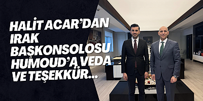 Halit Acar’dan Irak Başkonsolosu Humoud’a Veda ve Teşekkür...
