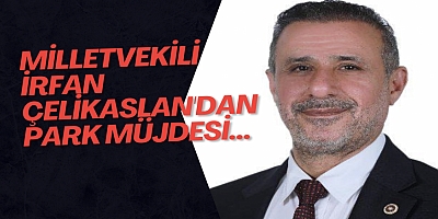 Milletvekili İrfan Çelikaslan'dan park müjdesi...