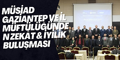 MÜSİAD Gaziantep Şubesi ve Gaziantep İl Müftülüğü İş Birliğiyle “Zekât & İyilik Buluşmaları” Programı Gerçekleştirildi