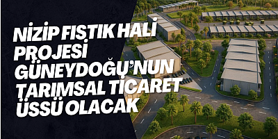 NİZİP FISTIK HALİ PROJESİ GÜNEYDOĞU’NUN TARIMSAL TİCARET ÜSSÜ OLACAK
