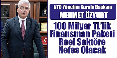 NTO BAŞKANI ÖZYURT: 100 MİLYAR TL’LİK FİNANSMAN PAKETİ REEL SEKTÖRE NEFES OLACAK