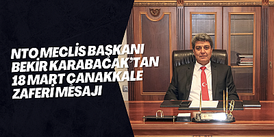 NTO Meclis Başkanı Bekir Karabacak’tan 18 Mart Çanakkale Zaferi Mesajı