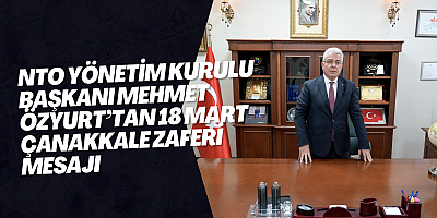 NTO Yönetim Kurulu Başkanı Mehmet Özyurt’tan 18 Mart Çanakkale Zaferi Mesajı