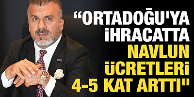 “Ortadoğu’ya ihracatta navlun ücretleri 4-5 kat arttı”