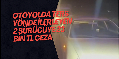Otoyolda ters yönde ilerleyen 2 sürücüye 23 bin TL ceza