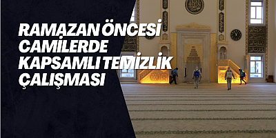 RAMAZAN ÖNCESİ CAMİLERDE KAPSAMLI TEMİZLİK ÇALIŞMASI