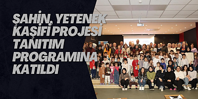 ŞAHİN, YETENEK KAŞİFİ PROJESİ TANITIM PROGRAMINA KATILDI