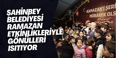 Şahinbey Belediyesi ramazan etkinlikleriyle gönülleri ısıtıyor