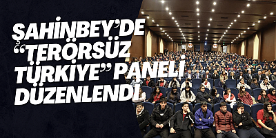 ŞAHİNBEY’DE “TERÖRSÜZ TÜRKİYE” PANELİ DÜZENLENDİ
