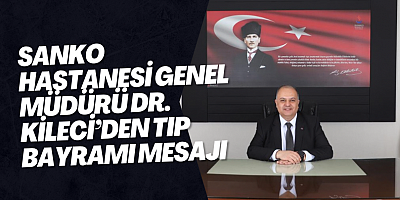 SANKO Hastanesi Genel Müdürü Dr. Kileci’den Tıp Bayramı Mesajı