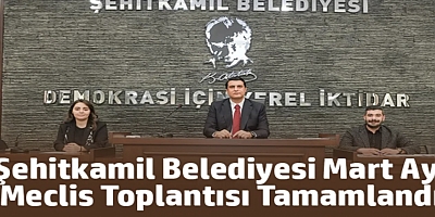 Şehitkamil Belediyesi mart ayı meclis toplantısı tamamlandı