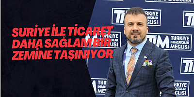 Suriye ile ticaret daha sağlam bir zemine taşınıyor