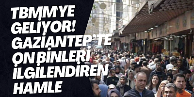 TBMM'ye geliyor! Gaziantep’te on binleri ilgilendiren hamle