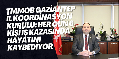 TMMOB Gaziantep İl Koordinasyon Kurulu: Her gün 6 kişi iş kazasında hayatını kaybediyor