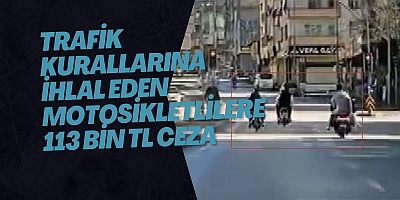 Trafik kurallarına ihlal eden motosikletlilere 113 bin TL ceza