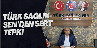 TÜRK SAĞLIK-SEN’DEN SERT TEPKİ