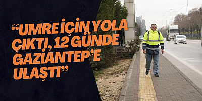 Umreye gitmek için Giresun’dan yürüyerek yola çıktı, 12. gününde Gaziantep’e ulaştı