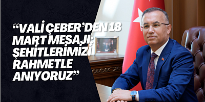 “Vali Çeber’den 18 Mart Mesajı: Şehitlerimizi Rahmetle Anıyoruz”