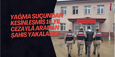 Yağma suçundan kesinleşmiş 16 yıl cezayla aranan şahıs yakalandı