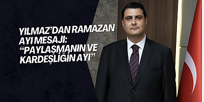 Yılmaz’dan Ramazan Ayı Mesajı: “Paylaşmanın ve Kardeşliğin Ayı”