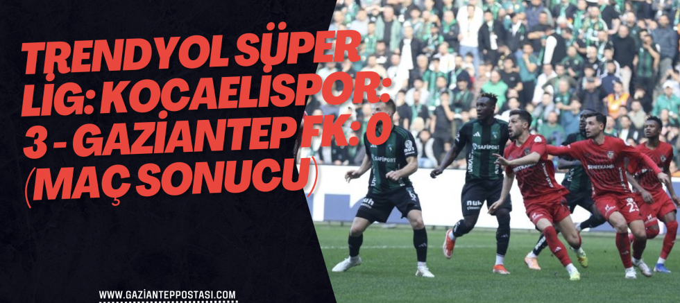 Trendyol Süper Lig: Kocaelispor: 3 - Gaziantep FK: 0 (Maç sonucu)