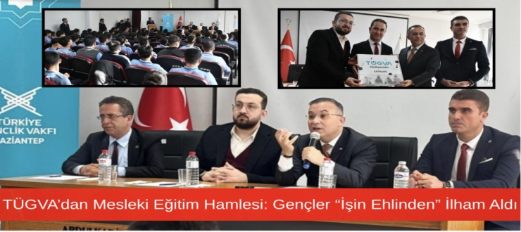 TÜGVA’dan Mesleki Eğitim Hamlesi: Gençler “İşin Ehlinden” İlham Aldı